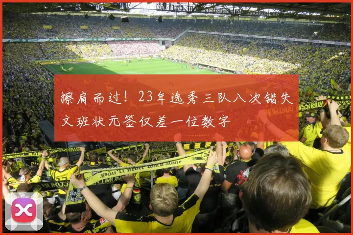 擦肩而过！23年选秀三队八次错失文班状元签仅差一位数字