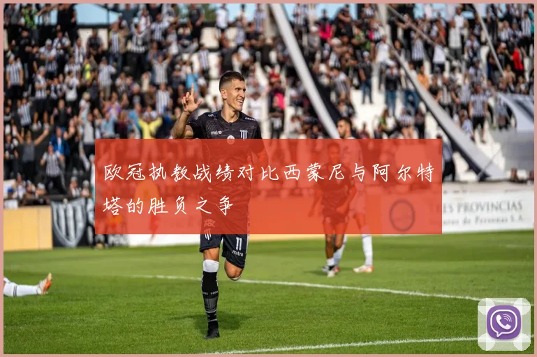 欧冠执教战绩对比西蒙尼与阿尔特塔的胜负之争