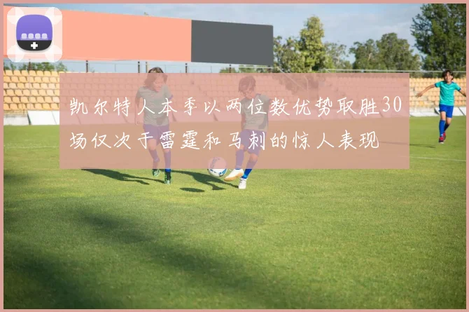 凯尔特人本季以两位数优势取胜30场仅次于雷霆和马刺的惊人表现