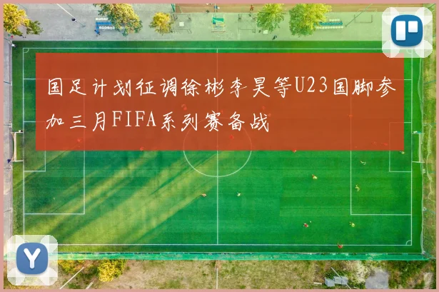 国足计划征调徐彬李昊等U23国脚参加三月FIFA系列赛备战