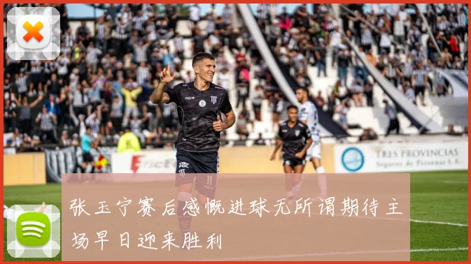 张玉宁赛后感慨进球无所谓期待主场早日迎来胜利