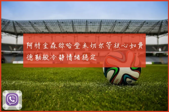 阿特金森称哈登米切尔等核心如费德勒般冷静情绪稳定